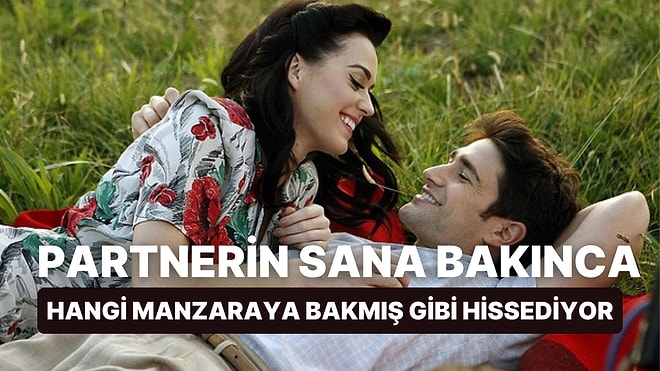 Partnerin Sana Bakınca Hangi Manzaraya Bakmış Gibi Hissediyor?