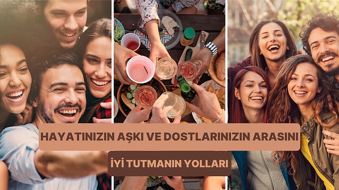 Hayatınızın Aşkı ile Dostlarınızın Arasını İyi Tutmanın 10 Yolu