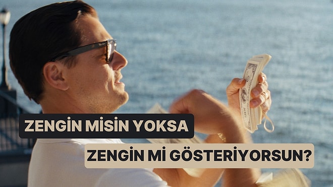 Tercihlerine Göre Sen Zengin misin Yoksa Zengin mi Gösteriyorsun?