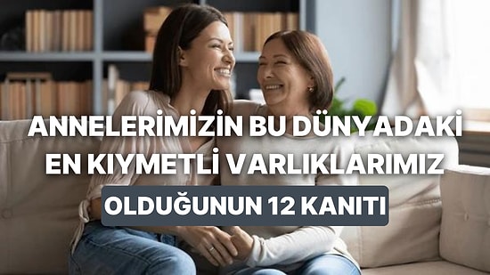 Annelerimizin Bu Dünyadaki En Kıymetli Varlıklarımız Olduğunun 12 Kanıtı