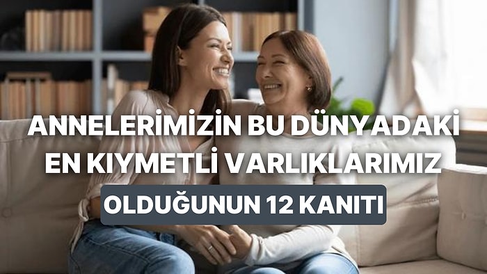 Annelerimizin Bu Dünyadaki En Kıymetli Varlıklarımız Olduğunun 12 Kanıtı