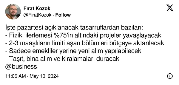 Bunlara ek olarak Bloomberg'den Fırat Kozok da, yüzde 75 seviyesinin altında tamamlanan projelerin yavaşlatılacağını, kamuda emekli olan personelin yerine alımların olacağını belirtti.