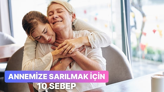 Tam Şu An Anneniz Yanınızdaysa Ona Sarılmak İçin 10 Harika Sebep