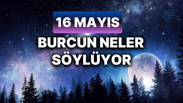 Günlük Burç Yorumuna Göre 16 Mayıs Perşembe Günün Nasıl Geçecek?