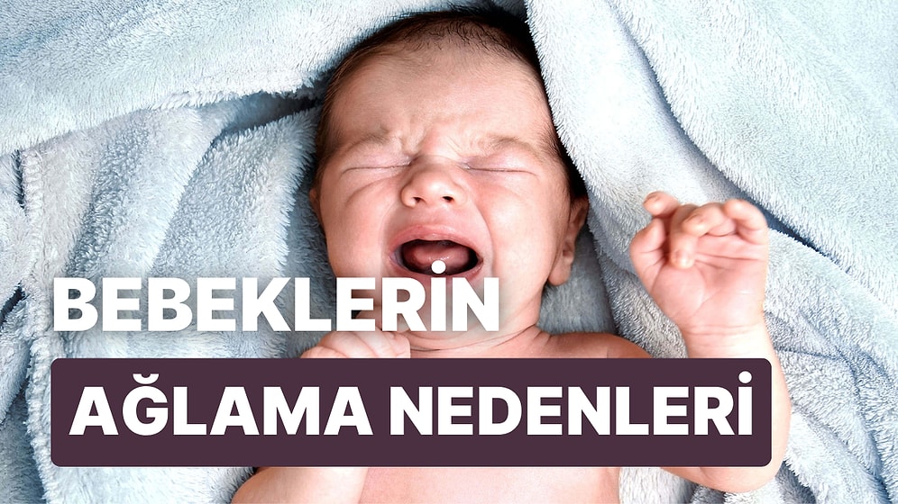 Bebeğim Neden Ağlıyor? Bebeklerin Neden Ağladığını Anlamak İçin Bilmeniz Gereken 12 Şey