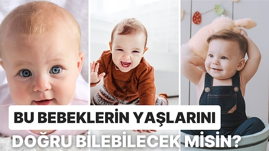 Bu Bebeklerin Kaç Aylık veya Kaç Yaşında Olduğunu Bulabilecek misin?