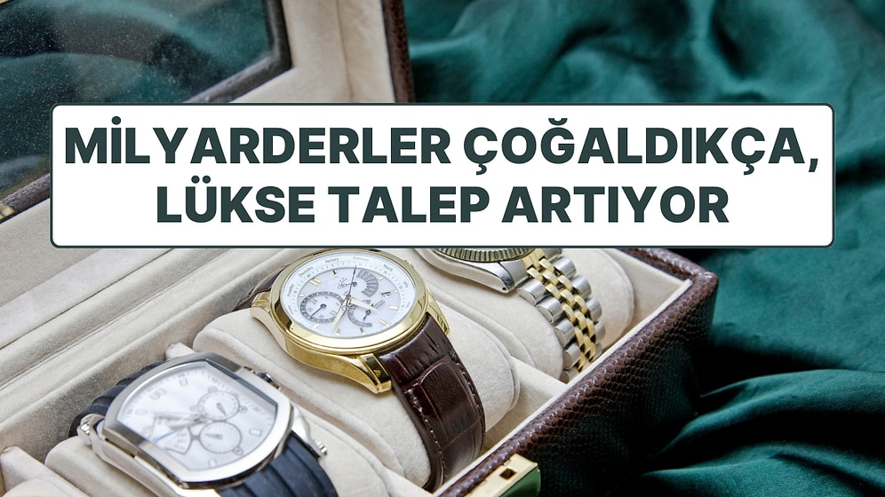 Lüks Pazarı Sınır Tanımıyor: Dünyada Milyarderler Çoğaldıkça, Lüks Talebi Artıyor