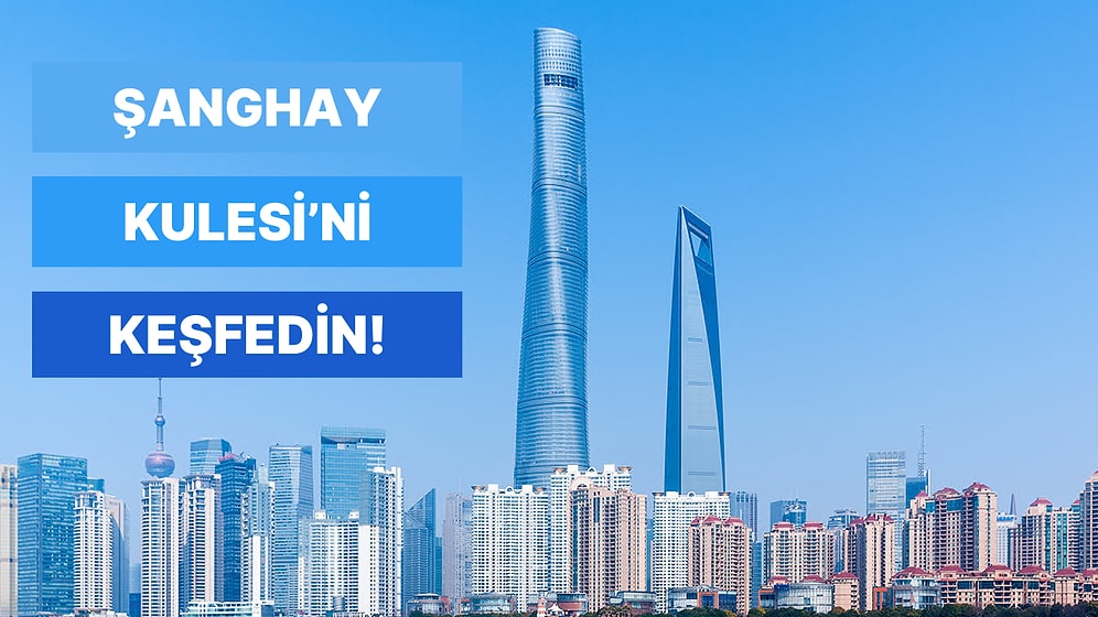 Tarihteki Önemli Yatırımlara Göz Atıyoruz: Dünyanın En Yüksek 3. Yapısı Olarak Anılan Şanghay Kulesi