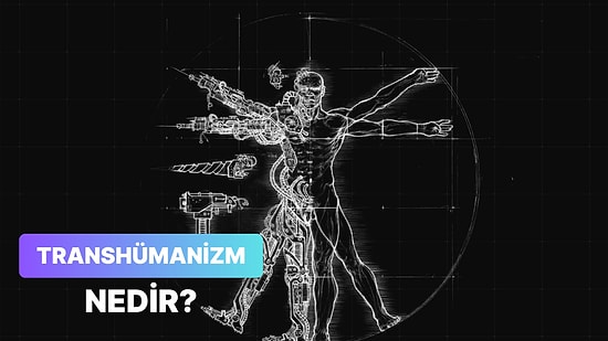 İnsanın Fiziksel ve Zihinsel Olarak Sürekli Gelişmesini Amaçlayan “Transhümanizm” Nedir?