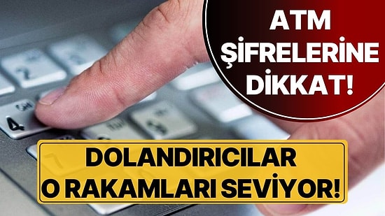 Dolandırıcılar O Rakamları Seviyor! ATM'lerde En Çok ve En Az Kullanılan Şifreler Belli Oldu