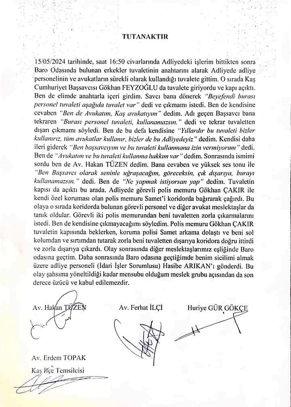 Tutanak, tuvaletten zorla çıkartıldığını öne süren Avukat Hakan Tüzen ve görgü tanığı avukatların imzasını taşıdı. Adliyedeki işleri bittikten sonra Baro odasında bulunan erkekler tuvaletinin anahtarını alarak adliye personelinin ve avukatların sürekli kullandığı tuvalete gittiğini belirten Hakan Tüzen, tutanakta yaşananları şöyle anlattı: