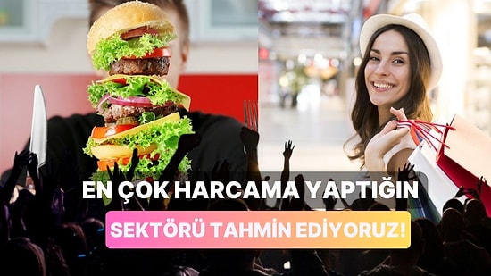 En Çok Harcama Yaptığın Sektörü Tahmin Ediyoruz!