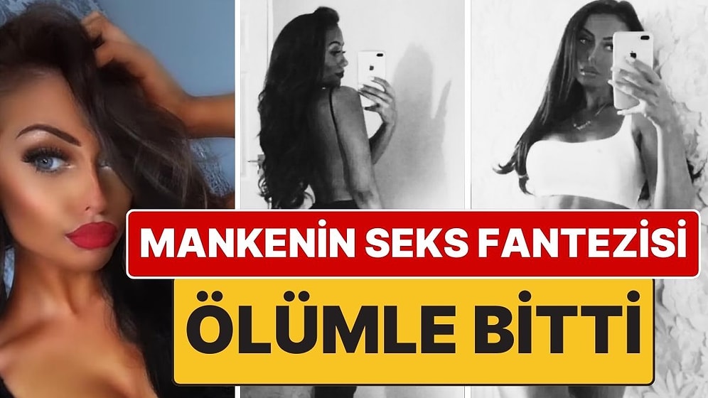 Seks Fantezisi Ölümle Bitti: Seks Sırasında Boğaz Sıkma Fantezisi Yüzünden İngiliz Manken Hayatını Kaybetti