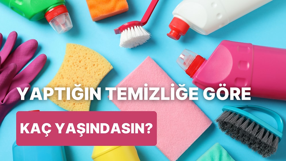 Temizlik Alışkanlıklarına Göre Yaşını Tahmin Ediyoruz!