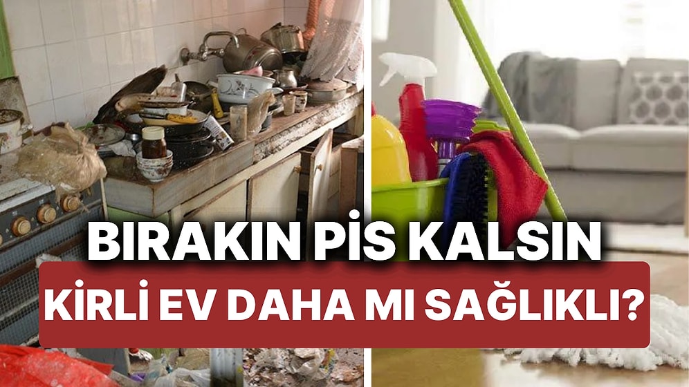 Kirli Ev Daha mı Sağlıklı? Bilim İnsanları Evdeki Mikropların Sağlık Açısından Olumlu Etkilerine İşaret Etti!