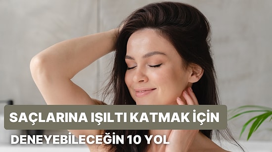Yaz Gelirken Saçlarına Işıltı Katmak İçin Deneyebileceğin 10 Yol
