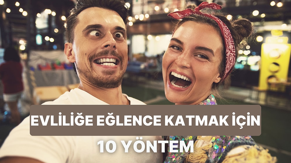 Evliliği Dünyanın Eğlenceli Şeyine Dönüştürmenizi Sağlayacak 10 Şey