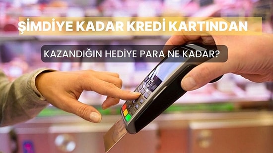 Şimdiye Kadar Kredi Kartından Kazandığın Hediye Para Ne Kadar?