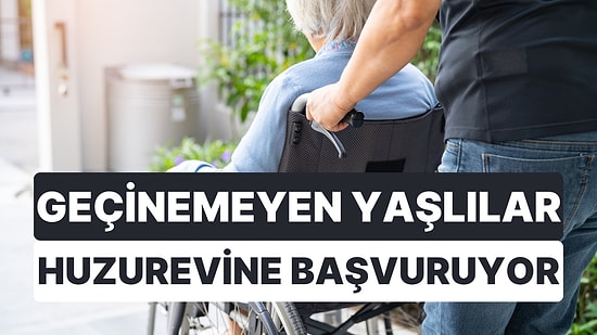 Geçinemeyen Yaşlılar Huzurevine Başvuruyor: Son 5 Yılda Başvurular Arttı