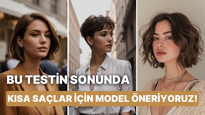 Bu Testin Sonunda Kısa Saçlar İçin Model Öneriyoruz!