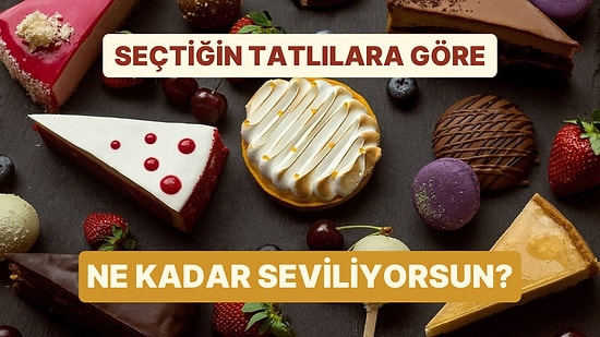 Seçtiğin Tatlılara Göre Yüzde Kaç Seviliyorsun?