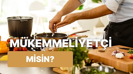 Mutfakta Ne Kadar Mükemmeliyetçisin?