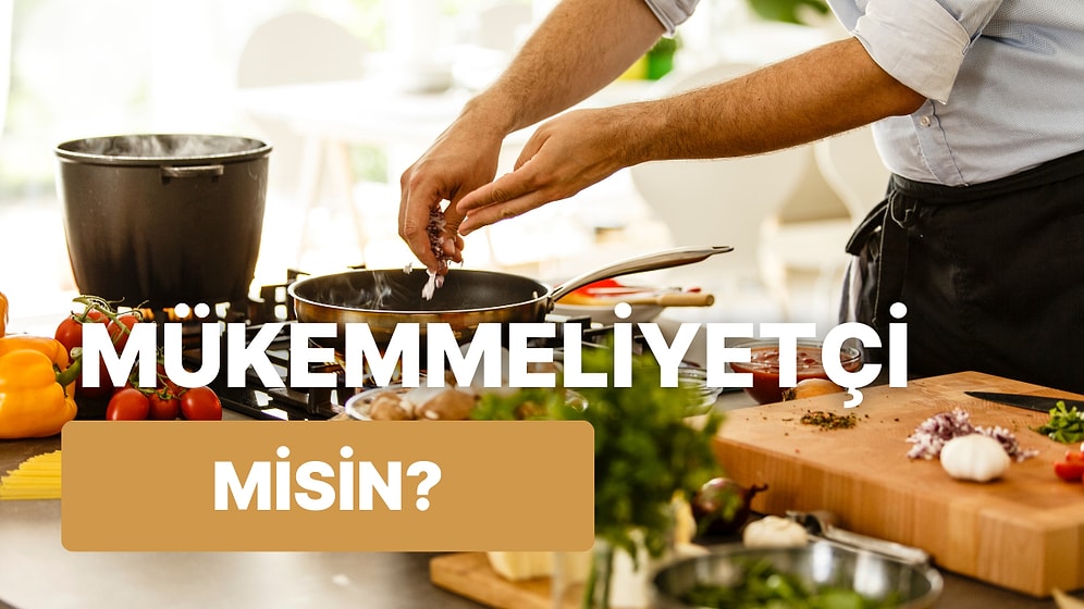 Mutfakta Ne Kadar Mükemmeliyetçisin?