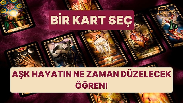 Bir Kart Seç, Aşk Hayatın Ne Zaman Düzelecek Söyleyelim!