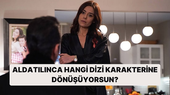 Aldatılınca Hangi Dizi Karakterine Dönüşüyorsun?