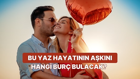 Bu Yaz Bambaşka Olacak! Bu Yaz Gerçek Aşkı Bulacak Burçlar