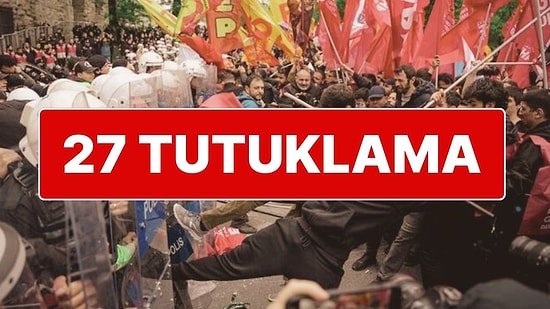 1 Mayıs’ta Polise Mukavemet Gösteren 27 Şüpheli Daha Tutuklandı
