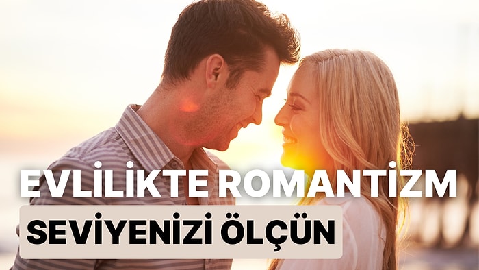 Evlilikte Romantizm Seviyenizi Ölçün: Ne Kadar Romantiksiniz?