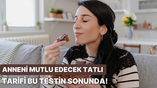 Bu Testin Sonunda Anneni Mutlu Edecek Tatlı Tarifini Veriyoruz!