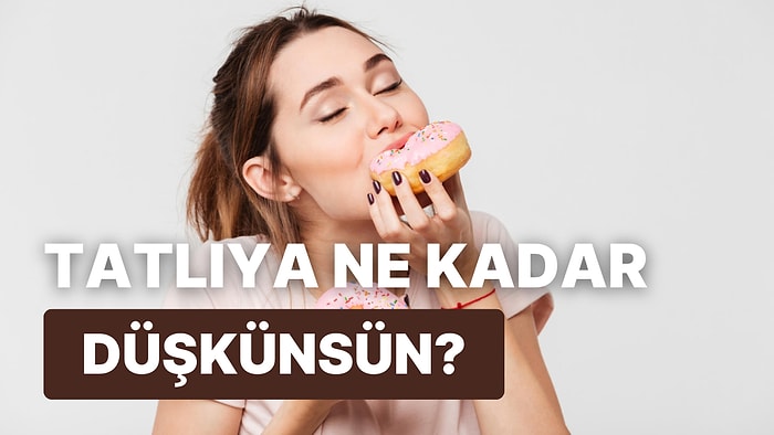 10 Soruda Tatlıya Ne Kadar Düşkün Olduğunu Ortaya Çıkarıyoruz!