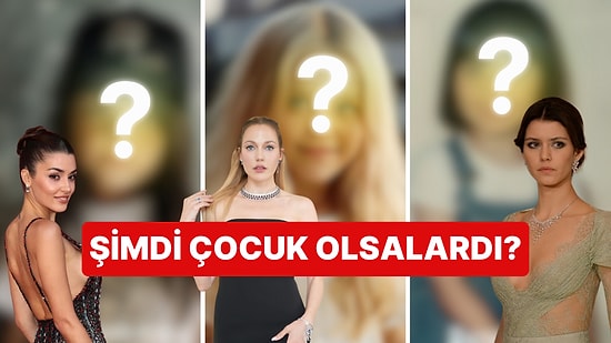 Hande, Meryem, Beren... Ünlü Oyuncuların Çocukluk Hallerini Günümüzde Görseydik Nasıl Olurdu?