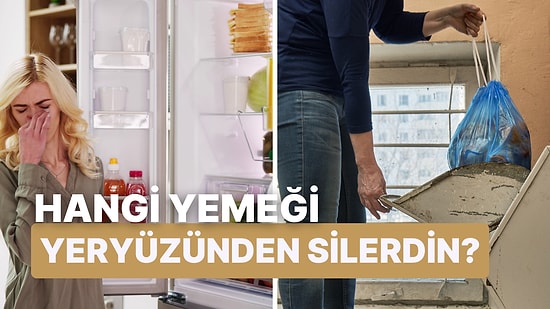 Sadece Bir Hakkın Olsa Hangi Yemeği Yeryüzünden Silmek İsterdin?