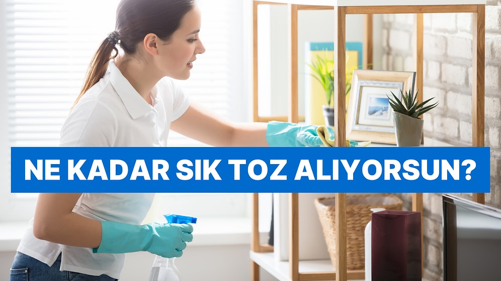 Kaç Günde Bir Toz Aldığını Tahmin Ediyoruz!