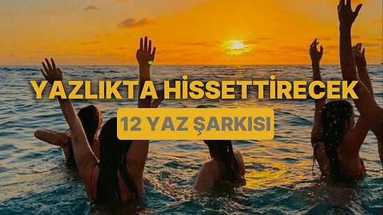 Adeta Yazlıktaymışsın Gibi Hissettirecek 12 Yaz Şarkısı