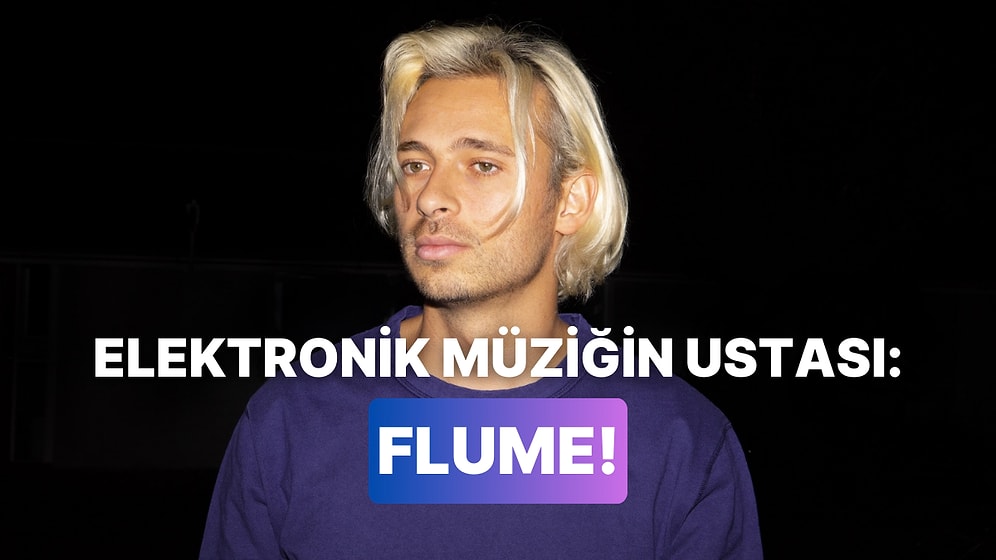 Elektronik Müziğin Parlayan Yıldızı Flume’dan 10 Enerjik Şarkı