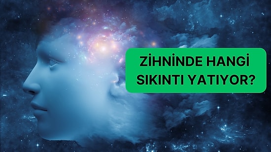 Senin Zihninde Hangi Sıkıntı Yatıyor?