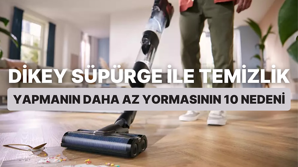 Dikey Süpürge İle Temizlik Yapmanın Daha Az Yormasının 10 Nedeni