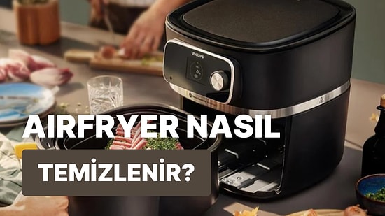 Doğru Bildiğiniz Yanlışları Düzeltmeye Geldik: Pratik Bir Şekilde Airfryer Temizlemenin 10 Püf Noktası