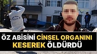 Tüyler Ürperten Cinayet! Öz Abisinin Uykusunda Cinsel Organını Kesip Öldürdü: "Babama Ne Anlattın Şerefsiz"