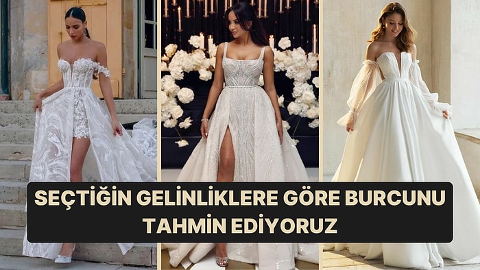 Seçtiğin Gelinliklere Göre Senin Burcunu Tahmin Ediyoruz!