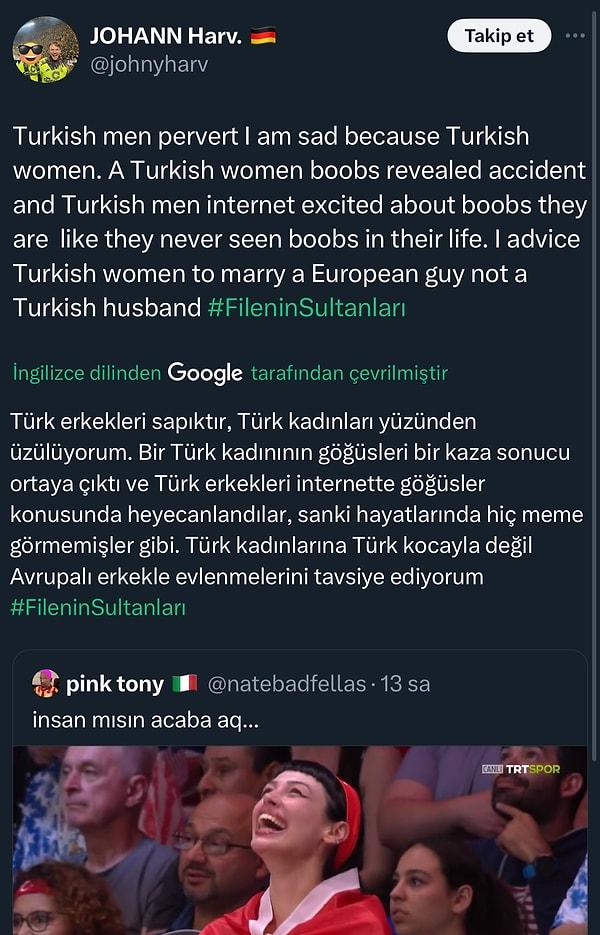 Tartışmalara Alman olduğunu iddia eden bir Twitter kullanıcısı da girdi. Türk erkeklerinin sapık olduğunu, Türk kadınları adına üzüldüğünü yazdı.