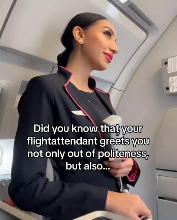 Şimdi de başka bir uçuş görevlisi, yolcuların koltuklarına yerleşirken neden onları selamladıklarını söyledi. Videosuna öncelikle 'Kibar olmak için...' dese de akabinde aslında bunun arkasında başka bir şey olduğunu da sözlerine ekledi.