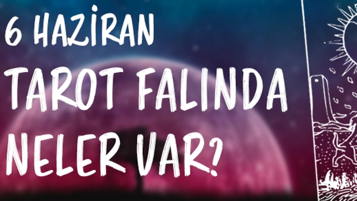 Tarot Falına Göre 6 Haziran Perşembe Günü Senin İçin Nasıl Geçecek?