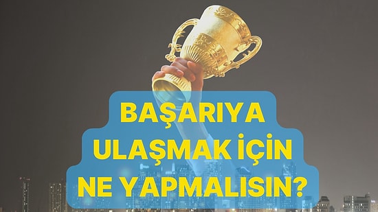 Başarıya Ulaşmak İçin Ne Yapmalısın?