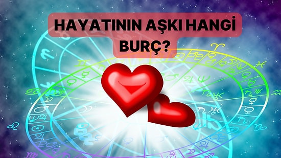 Hangi Burç Senin Hayatının Aşkını Temsil Ediyor?