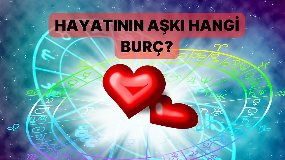 Hangi Burç Senin Hayatının Aşkını Temsil Ediyor?